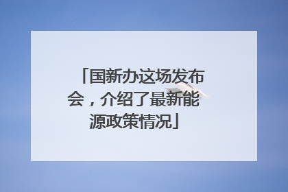 国新办这场发布会，介绍了最新能源政策情况