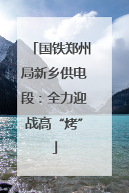 国铁郑州局新乡供电段：全力迎战高“烤”