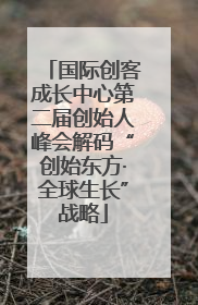国际创客成长中心第二届创始人峰会解码“创始东方·全球生长”战略