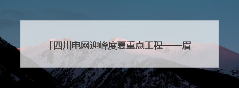 四川电网迎峰度夏重点工程——眉山西500千伏输变电工程投运