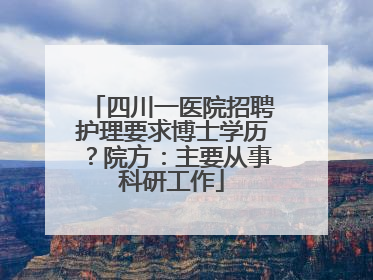 四川一医院招聘护理要求博士学历？院方：主要从事科研工作