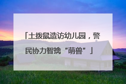 土拨鼠造访幼儿园，警民协力智擒“萌兽”