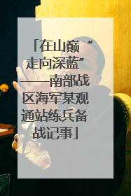 在山巅“走向深蓝”——南部战区海军某观通站练兵备战记事