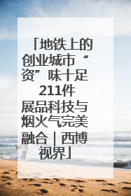 地铁上的创业城市“资”味十足 211件展品科技与烟火气完美融合｜西博视界