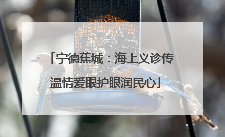 宁德蕉城：海上义诊传温情爱眼护眼润民心