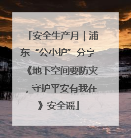 安全生产月｜浦东“公小护”分享《地下空间要防灾，守护平安有我在》安全谣