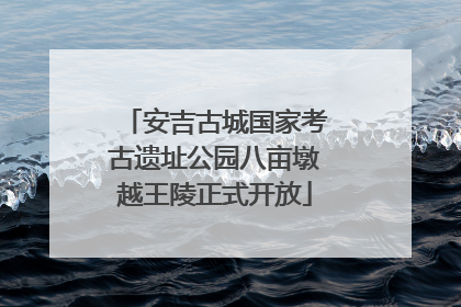 安吉古城国家考古遗址公园八亩墩越王陵正式开放
