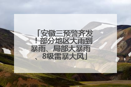 安徽三预警齐发！部分地区大雨到暴雨、局部大暴雨、8级雷暴大风