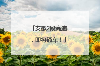 安徽2段高速，即将通车！