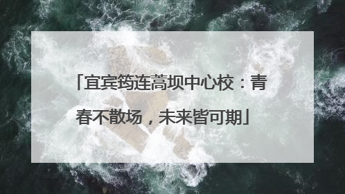 宜宾筠连蒿坝中心校：青春不散场，未来皆可期