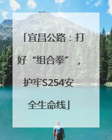 宜昌公路：打好“组合拳”，护牢S254安全生命线