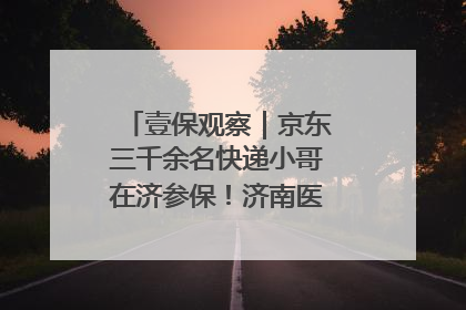 壹保观察｜京东三千余名快递小哥在济参保！济南医保局喊你来参保