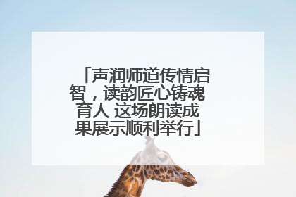 声润师道传情启智，读韵匠心铸魂育人 这场朗读成果展示顺利举行