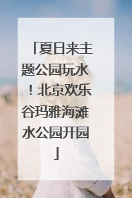 夏日来主题公园玩水！北京欢乐谷玛雅海滩水公园开园