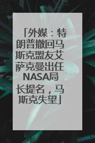 外媒：特朗普撤回马斯克盟友艾萨克曼出任NASA局长提名，马斯克失望