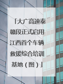 大广高速泰赣段正式启用江西首个车辆救援综合培训基地（图）