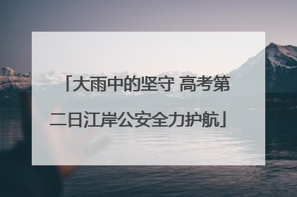 大雨中的坚守 高考第二日江岸公安全力护航