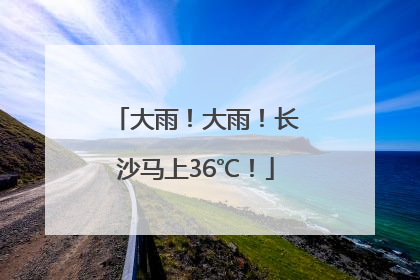 大雨！大雨！长沙马上36℃！