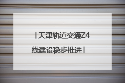 天津轨道交通Z4线建设稳步推进