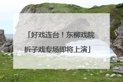 好戏连台！东柳戏院折子戏专场即将上演