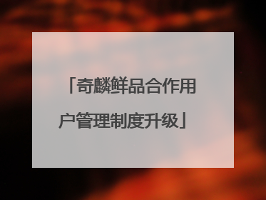奇麟鲜品合作用户管理制度升级