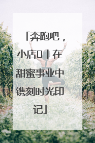奔跑吧，小店㊶丨在甜蜜事业中镌刻时光印记