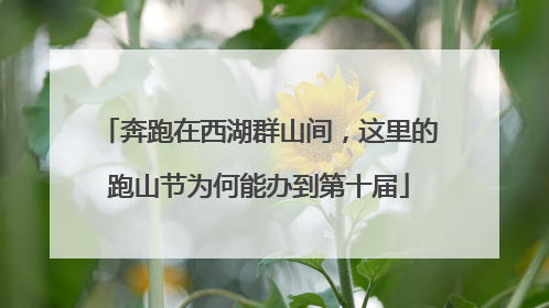 奔跑在西湖群山间，这里的跑山节为何能办到第十届
