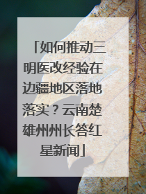 如何推动三明医改经验在边疆地区落地落实？云南楚雄州州长答红星新闻