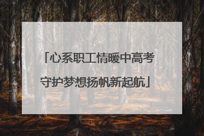 心系职工情暖中高考 守护梦想扬帆新起航
