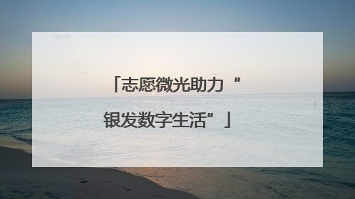 志愿微光助力“银发数字生活”