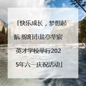快乐成长，梦想起航 绵阳市盐亭华宸英才学校举行2025年六一庆祝活动