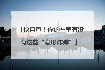 快自查！你的车里有没有这些“隐形炸弹”
