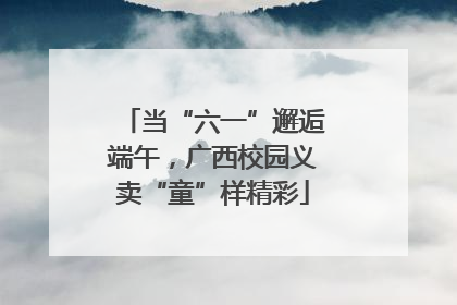 当“六一”邂逅端午，广西校园义卖“童”样精彩