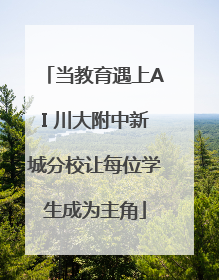 当教育遇上AI 川大附中新城分校让每位学生成为主角