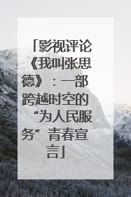 影视评论《我叫张思德》：一部跨越时空的“为人民服务”青春宣言