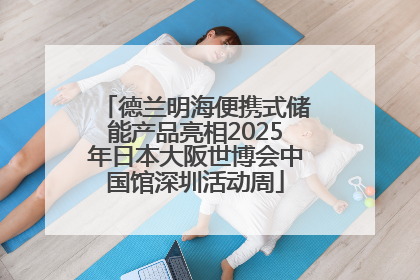 德兰明海便携式储能产品亮相2025年日本大阪世博会中国馆深圳活动周