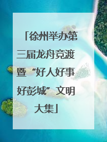 徐州举办第三届龙舟竞渡暨“好人好事好彭城”文明大集