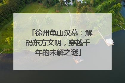 徐州龟山汉墓:解码东方文明,穿越千年的未解之谜