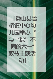 微山县鲁桥镇中心幼儿园举办“与‘粽’不同的六一”双节主题活动