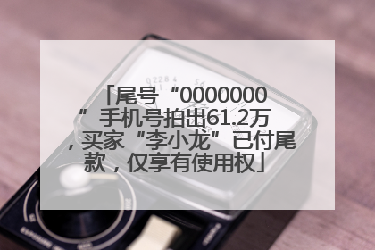 尾号“0000000”手机号拍出61.2万，买家“李小龙”已付尾款，仅享有使用权