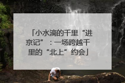 小水滴的千里“进京记”：一场跨越千里的“北上”约会