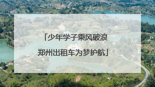 少年学子乘风破浪 郑州出租车为梦护航
