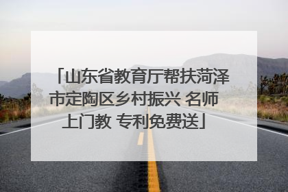 山东省教育厅帮扶菏泽市定陶区乡村振兴 名师上门教 专利免费送