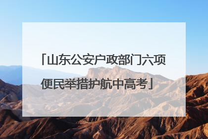 山东公安户政部门六项便民举措护航中高考