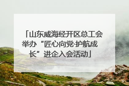 山东威海经开区总工会举办“匠心向党·护航成长”进企入会活动