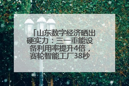山东数字经济晒出硬实力：三一重能设备利用率提升4倍，赛轮智能工厂38秒生产一条轮胎