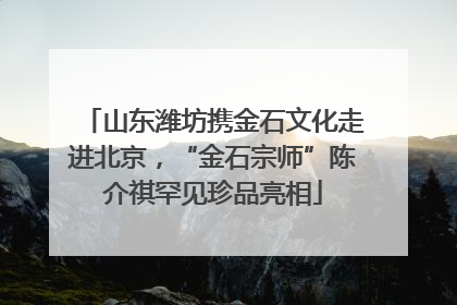 山东潍坊携金石文化走进北京，“金石宗师”陈介祺罕见珍品亮相