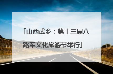 山西武乡：第十三届八路军文化旅游节举行