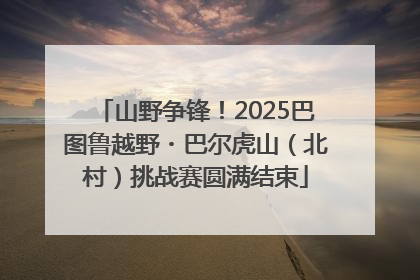 山野争锋！2025巴图鲁越野・巴尔虎山（北村）挑战赛圆满结束