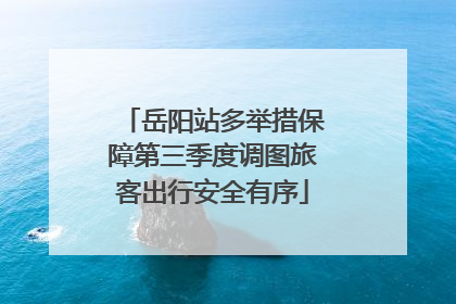 岳阳站多举措保障第三季度调图旅客出行安全有序